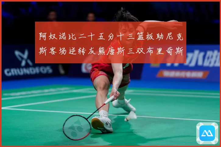 阿奴诺比二十五分十三篮板助尼克斯客场逆转灰熊唐斯三双布里奇斯赛场复盘：最新赛事动态与深度分析