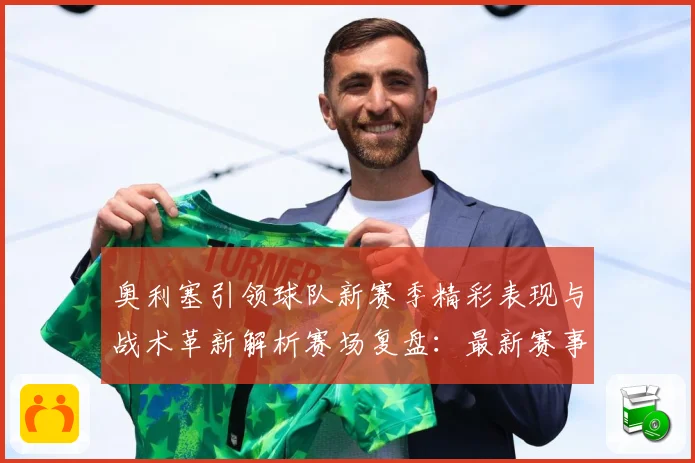 奥利塞引领球队新赛季精彩表现与战术革新解析赛场复盘：最新赛事动态与深度分析