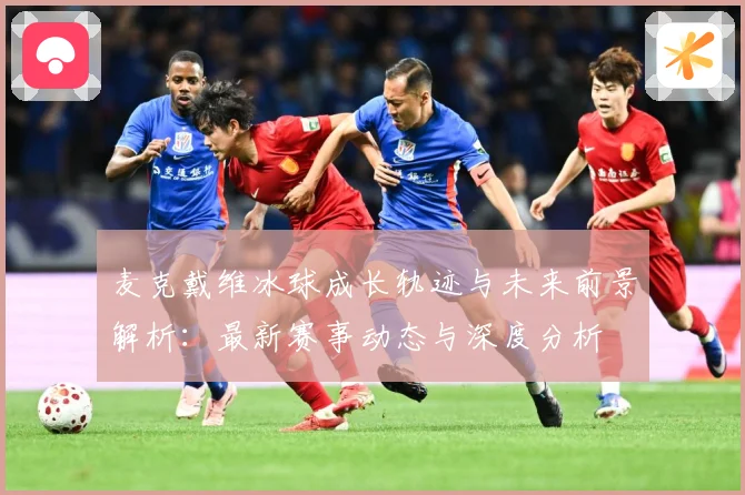 麦克戴维冰球成长轨迹与未来前景解析：最新赛事动态与深度分析