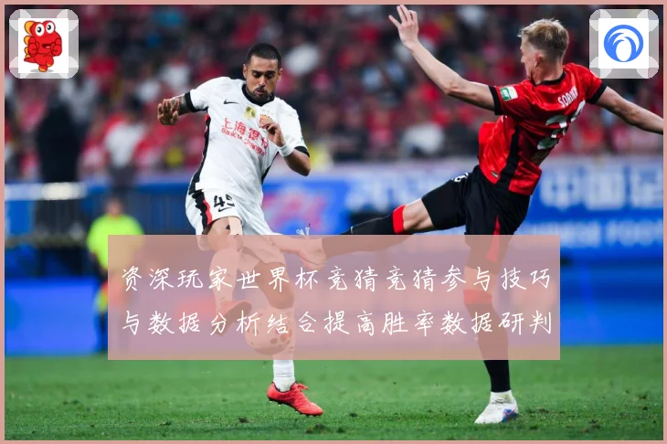 资深玩家世界杯竞猜竞猜参与技巧与数据分析结合提高胜率数据研判：最新赛事动态与深度分析