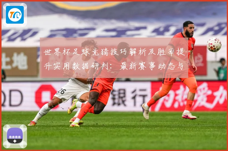 世界杯足球竞猜技巧解析及胜率提升实用数据研判：最新赛事动态与深度分析