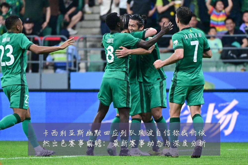 卡西利亚斯幽默回应列队风波自信称我们依然出色赛事前瞻：最新赛事动态与深度分析