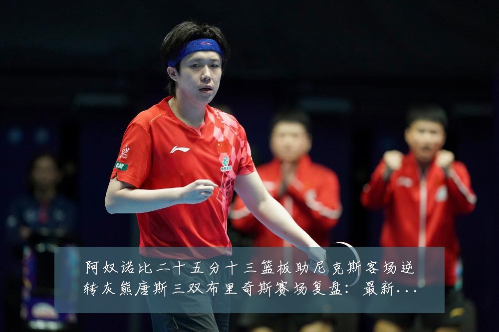 阿奴诺比二十五分十三篮板助尼克斯客场逆转灰熊唐斯三双布里奇斯赛场复盘:最新赛事动态与深度分析