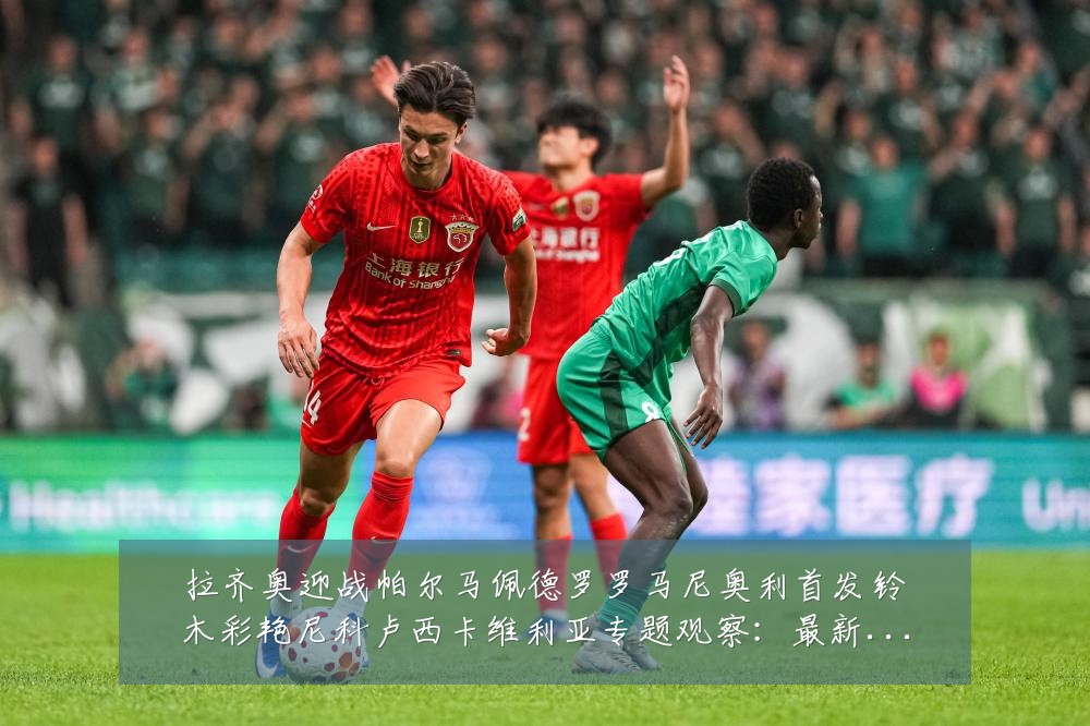 拉齐奥迎战帕尔马佩德罗罗马尼奥利首发铃木彩艳尼科卢西卡维利亚专题观察:最新赛事动态与深度分析