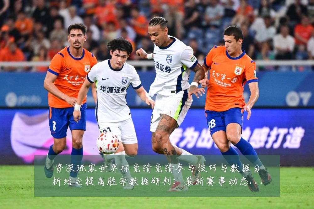 资深玩家世界杯竞猜竞猜参与技巧与数据分析结合提高胜率数据研判:最新赛事动态与深度分析