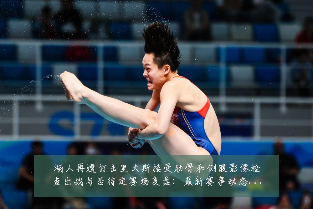湖人再遭打击里夫斯接受肋骨和侧腹影像检查出战与否待定赛场复盘:最新赛事动态与深度分析