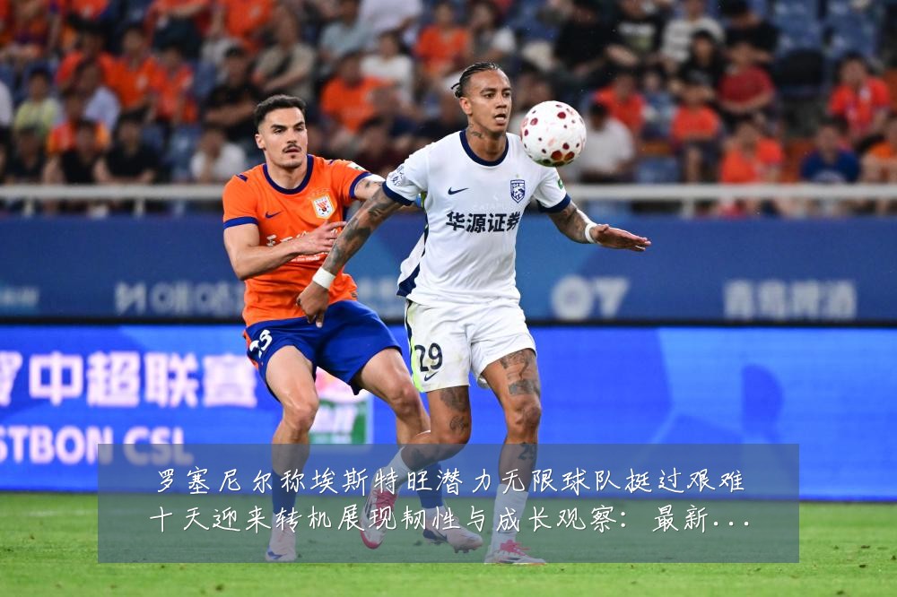 罗塞尼尔称埃斯特旺潜力无限球队挺过艰难十天迎来转机展现韧性与成长观察:最新赛事动态与深度分析