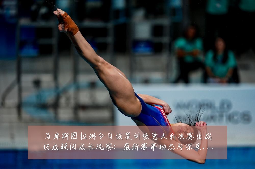 马库斯图拉姆今日恢复训练意大利决赛出战仍成疑问成长观察:最新赛事动态与深度分析
