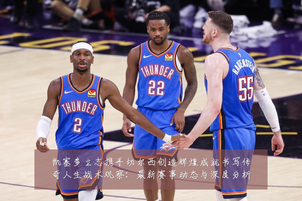 凯塞多立志携手切尔西创造辉煌成就书写传奇人生战术观察:最新赛事动态与深度分析