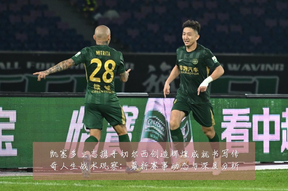 凯塞多立志携手切尔西创造辉煌成就书写传奇人生战术观察:最新赛事动态与深度分析