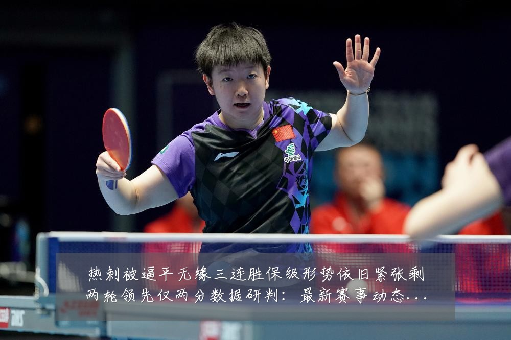 热刺被逼平无缘三连胜保级形势依旧紧张剩两轮领先仅两分数据研判：最新赛事动态与深度分析
